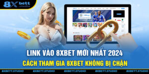 Link Vào 8XBET Mới Nhất 2024 - Cách Tham Gia 8XBET Không Bị Chặn